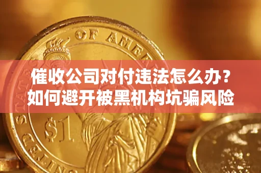 济南催收公司对付违法怎么办？如何避开被黑机构坑骗风险