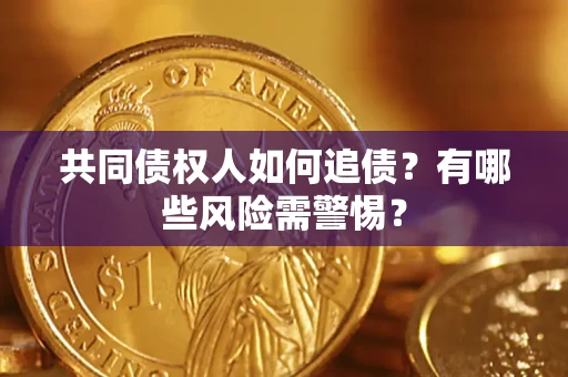 济南共同债权人如何追债？有哪些风险需警惕？