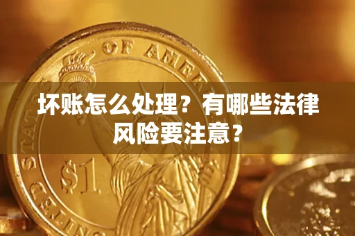 济南坏账怎么处理？有哪些法律风险要注意？