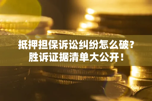 济南抵押担保诉讼纠纷怎么破？胜诉证据清单大公开！