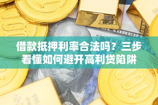 济南借款抵押利率合法吗？三步看懂如何避开高利贷陷阱