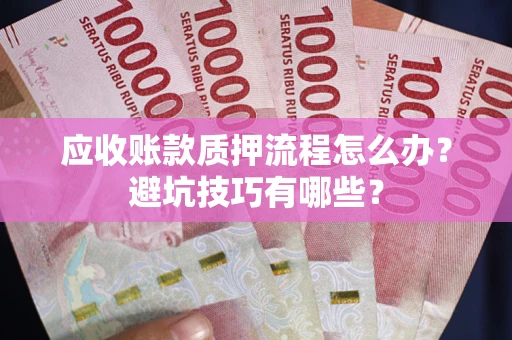 济南应收账款质押流程怎么办？避坑技巧有哪些？