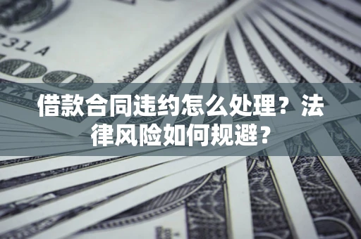 济南借款合同违约怎么处理？法律风险如何规避？