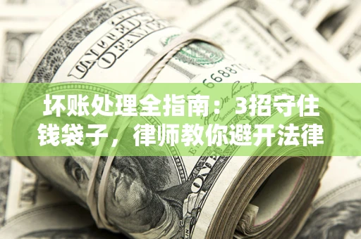 济南坏账处理全指南：3招守住钱袋子，律师教你避开法律雷区