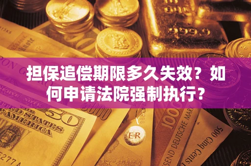 济南担保追偿期限多久失效？如何申请法院强制执行？