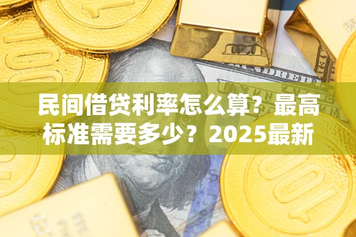 济南民间借贷利率怎么算？最高标准需要多少？2025最新避坑指南