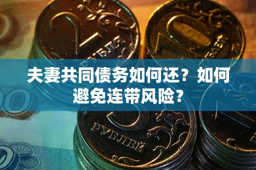 济南夫妻共同债务如何还？如何避免连带风险？