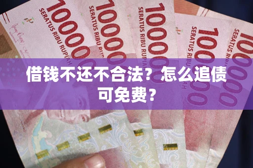 济南借钱不还不合法？怎么追债可免费？
