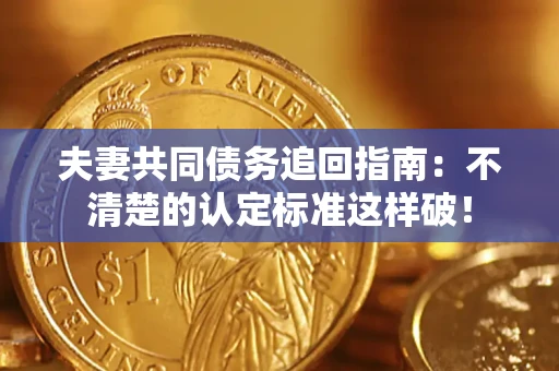 济南夫妻共同债务追回指南：不清楚的认定标准这样破！