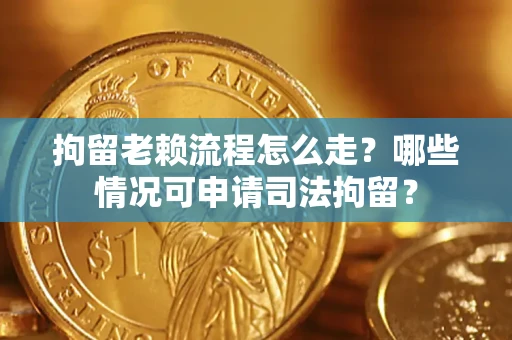 济南拘留老赖流程怎么走?哪些情况可申请司法拘留? 济南拘留老赖流程怎么走?哪些情况可申请司法拘留?
