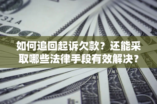济南如何追回起诉欠款？还能采取哪些法律手段有效解决？
