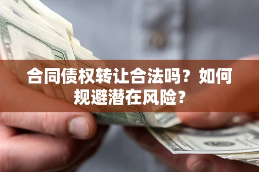 济南合同债权转让合法吗?如何规避潜在风险? 济南合同债权转让合法吗?如何规避潜在风险?