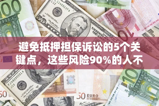 济南避免抵押担保诉讼的5个关键点，这些风险90%的人不知道！