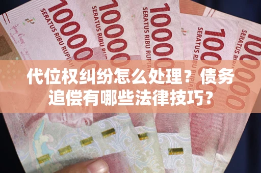 济南代位权纠纷怎么处理？债务追偿有哪些法律技巧？