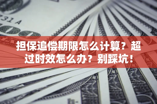 济南担保追偿期限怎么计算？超过时效怎么办？别踩坑！