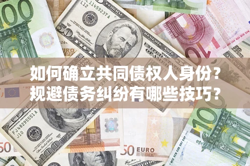 济南如何确立共同债权人身份？规避债务纠纷有哪些技巧？
