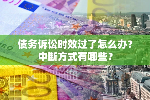 济南债务诉讼时效过了怎么办？中断方式有哪些？