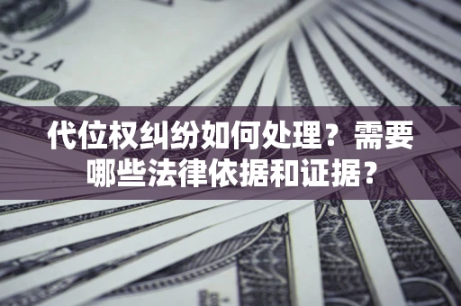 济南代位权纠纷如何处理？需要哪些法律依据和证据？