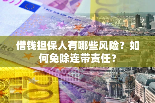 济南借钱担保人有哪些风险？如何免除连带责任？