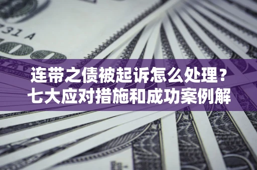 济南连带之债被起诉怎么处理？七大应对措施和成功案例解析