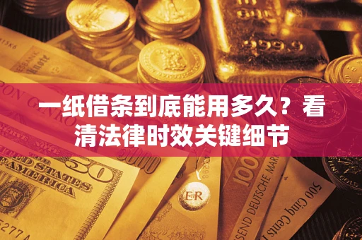 济南一纸借条到底能用多久？看清法律时效关键细节