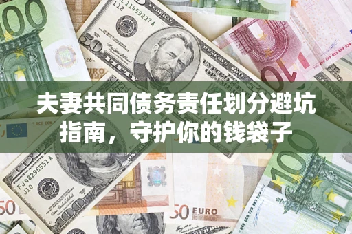 济南夫妻共同债务责任划分避坑指南，守护你的钱袋子