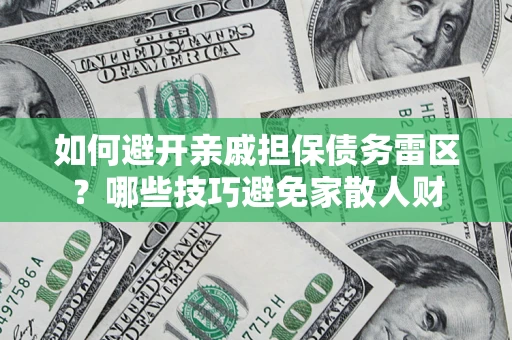 济南如何避开亲戚担保债务雷区？哪些技巧避免家散人财