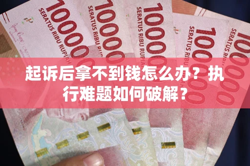 济南起诉后拿不到钱怎么办?执行难题如何破解? 济南起诉后拿不到钱怎么办?执行难题如何破解?