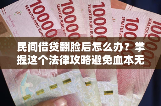 济南民间借贷翻脸后怎么办？掌握这个法律攻略避免血本无归