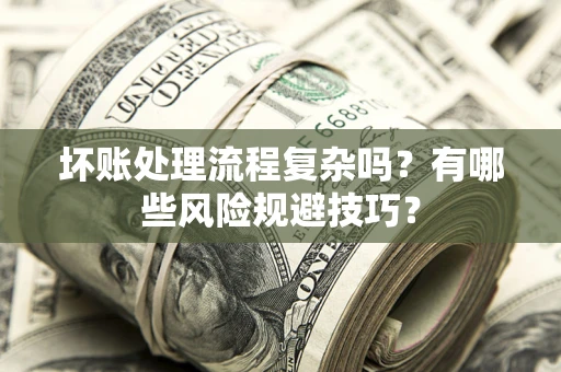 济南坏账处理流程复杂吗？有哪些风险规避技巧？