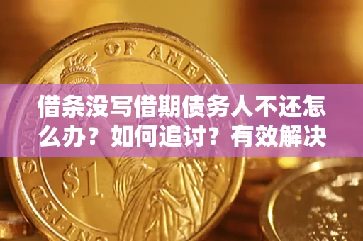 济南借条没写借期债务人不还怎么办？如何追讨？有效解决方案！