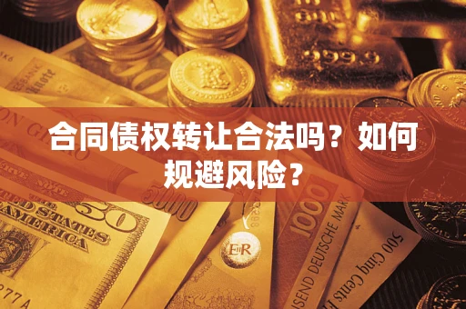 济南合同债权转让合法吗?如何规避风险? 济南合同债权转让合法吗?如何规避风险?