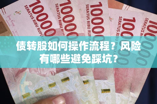 济南债转股如何操作流程?风险有哪些避免踩坑? 济南债转股如何操作流程?风险有哪些避免踩坑?