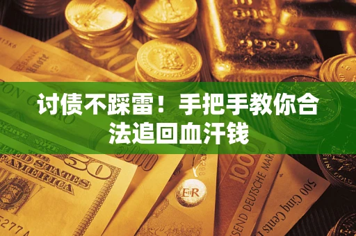 济南讨债不踩雷！手把手教你合法追回血汗钱