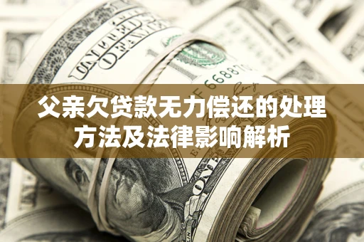 济南父亲欠贷款无力偿还的处理方法及法律影响解析