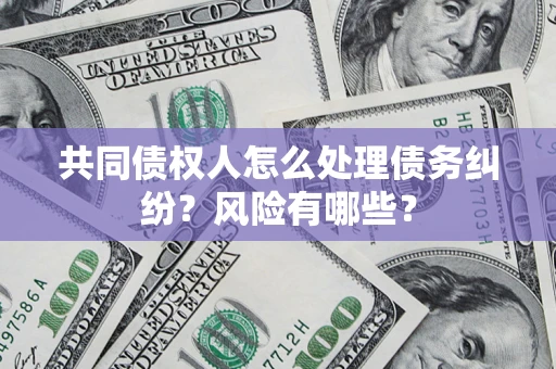 济南共同债权人怎么处理债务纠纷？风险有哪些？