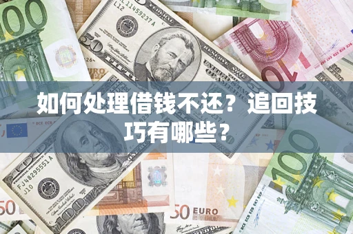 济南如何处理借钱不还？追回技巧有哪些？