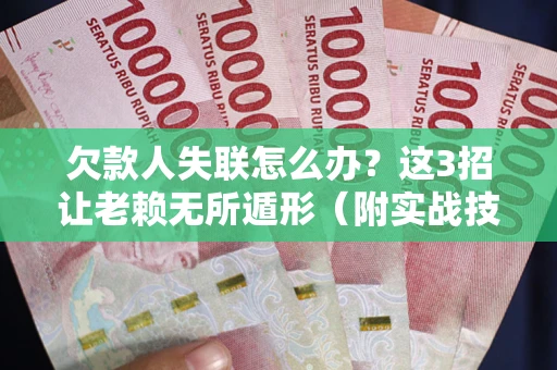 济南欠款人失联怎么办？这3招让老赖无所遁形（附实战技巧）