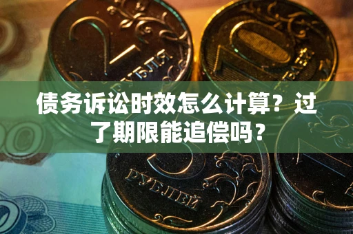 济南债务诉讼时效怎么计算？过了期限能追偿吗？