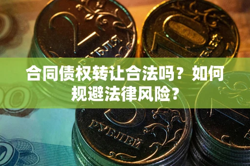 济南合同债权转让合法吗？如何规避法律风险？