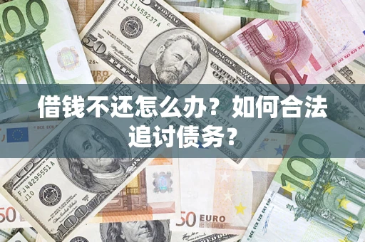 济南借钱不还怎么办？如何合法追讨债务？