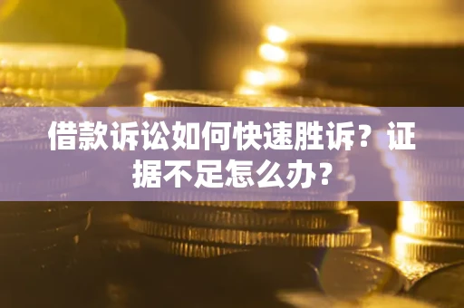 济南借款诉讼如何快速胜诉？证据不足怎么办？