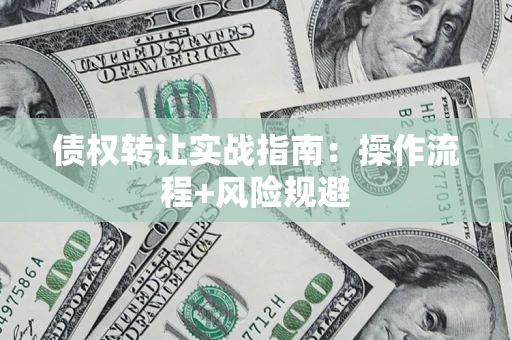 济南债权转让实战指南：操作流程+风险规避