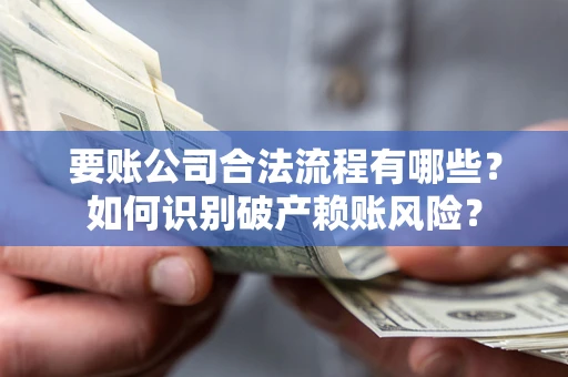 济南要账公司合法流程有哪些？如何识别破产赖账风险？