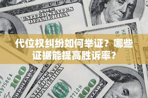 济南代位权纠纷如何举证？哪些证据能提高胜诉率？