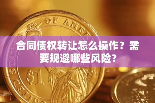 济南合同债权转让怎么操作？需要规避哪些风险？