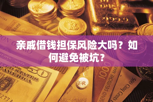 济南亲戚借钱担保风险大吗？如何避免被坑？