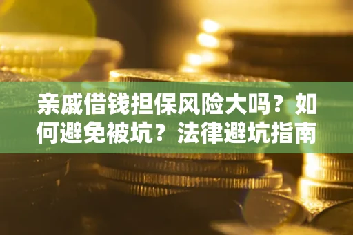 济南亲戚借钱担保风险大吗？如何避免被坑？法律避坑指南