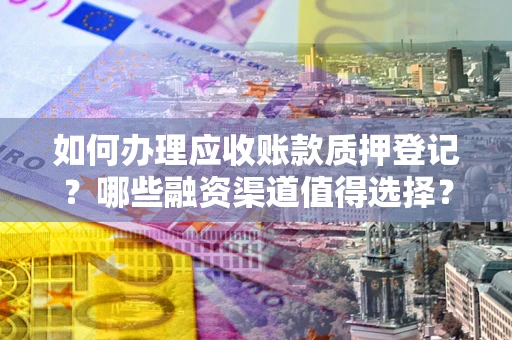 济南如何办理应收账款质押登记？哪些融资渠道值得选择？