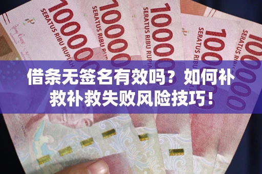 济南借条无签名有效吗？如何补救补救失败风险技巧！